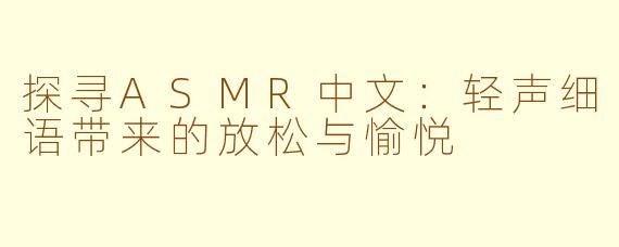 探寻ASMR中文：轻声细语带来的放松与愉悦