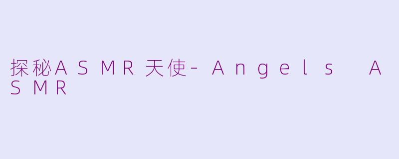 探秘ASMR天使-Angels ASMR