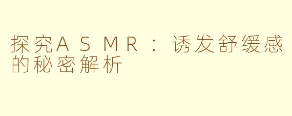 探究ASMR：诱发舒缓感的秘密解析