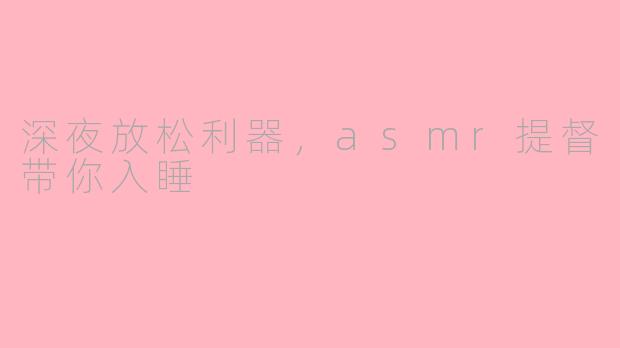 深夜放松利器，asmr提督带你入睡
