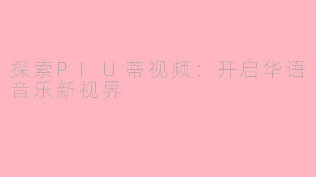 探索PIU蒂视频：开启华语音乐新视界