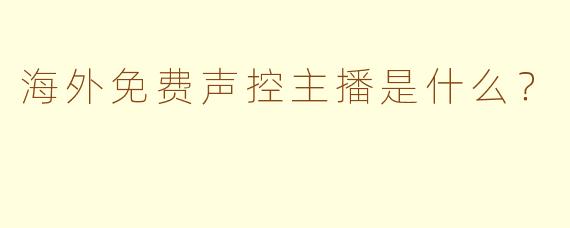 海外免费声控主播是什么？