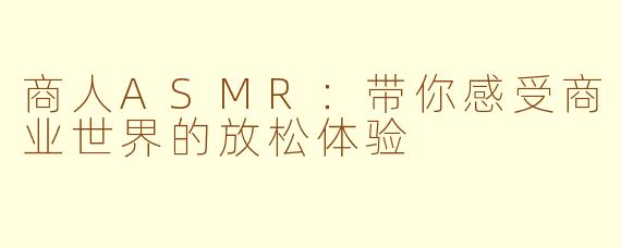商人ASMR：带你感受商业世界的放松体验
