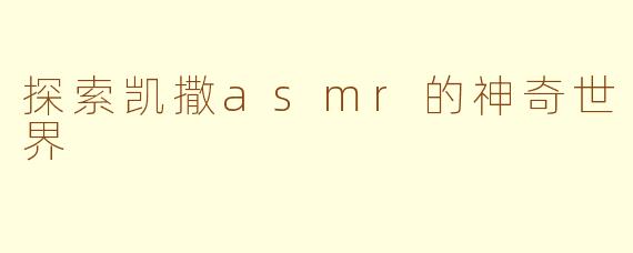 探索凯撒asmr的神奇世界
