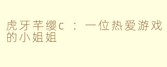 虎牙芊缨c：一位热爱游戏的小姐姐