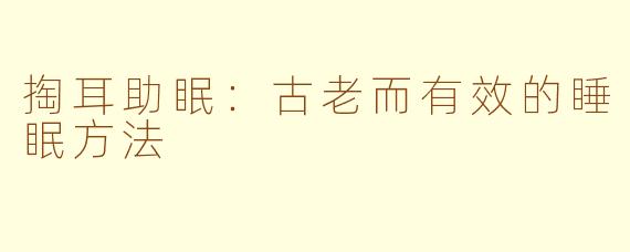 掏耳助眠：古老而有效的睡眠方法