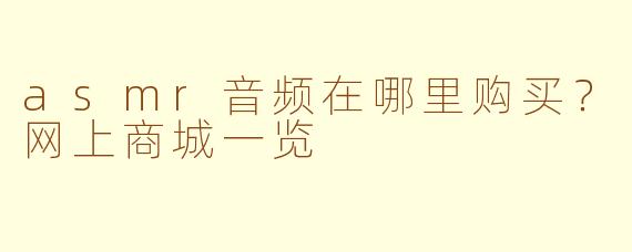 asmr音频在哪里购买？网上商城一览