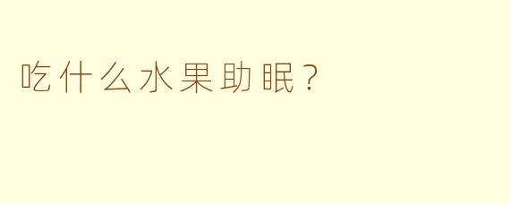 吃什么水果助眠？