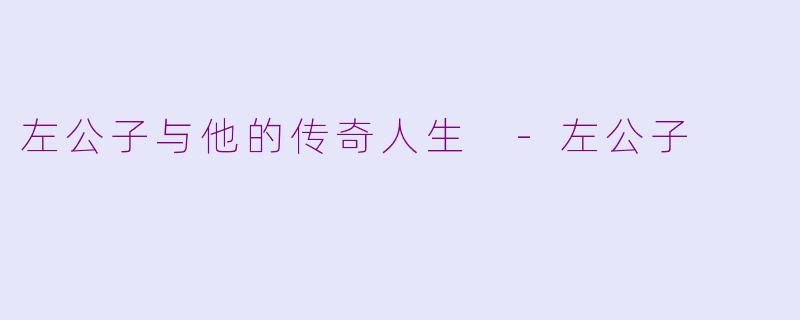 左公子与他的传奇人生 -左公子