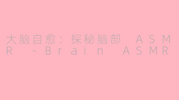 大脑自愈：探秘脑部 ASMR -Brain ASMR