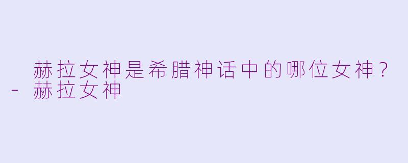  赫拉女神是希腊神话中的哪位女神？