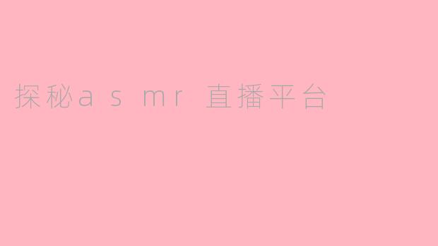 探秘asmr直播平台