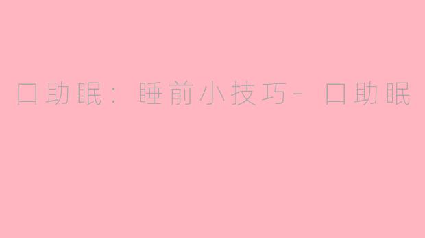 口助眠：睡前小技巧-口助眠