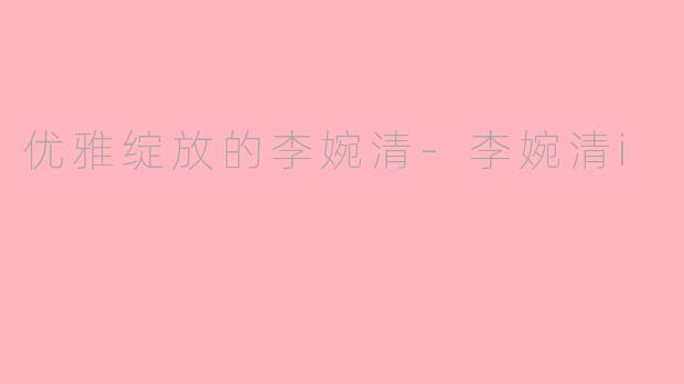 优雅绽放的李婉清-李婉清i