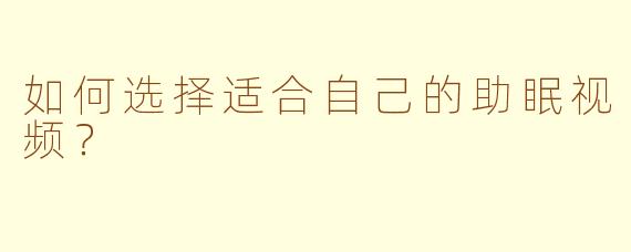 如何选择适合自己的助眠视频？