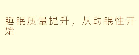 睡眠质量提升，从助眠性开始
