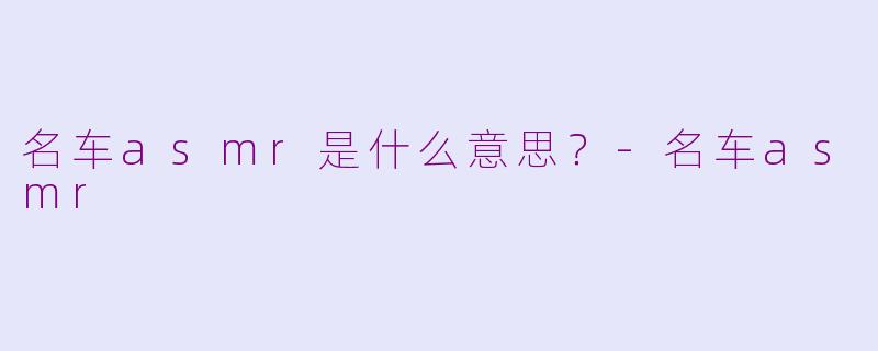 名车asmr是什么意思？