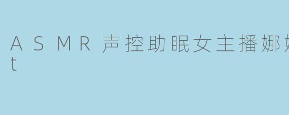 ASMR声控助眠女主播娜娜Sweet