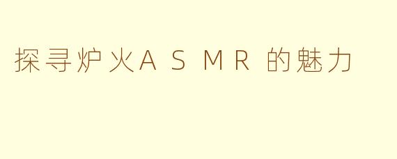 探寻炉火ASMR的魅力