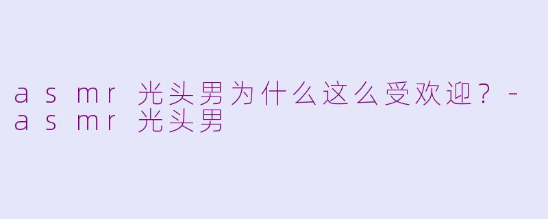 asmr光头男为什么这么受欢迎？