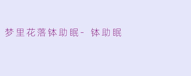 梦里花落钵助眠-钵助眠