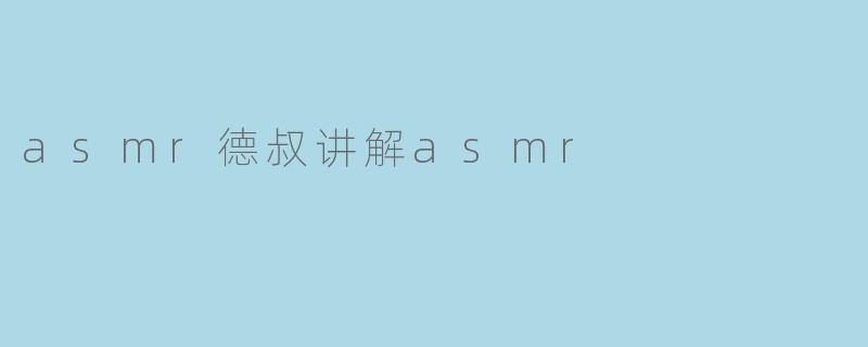 asmr德叔讲解asmr