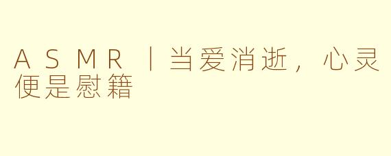 ASMR丨当爱消逝，心灵便是慰籍