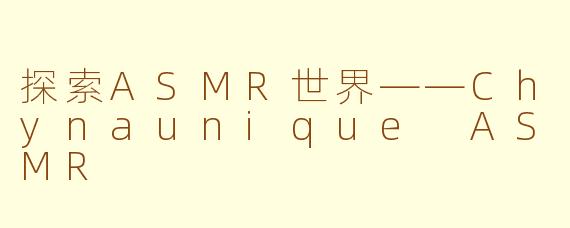 探索ASMR世界——Chynaunique ASMR