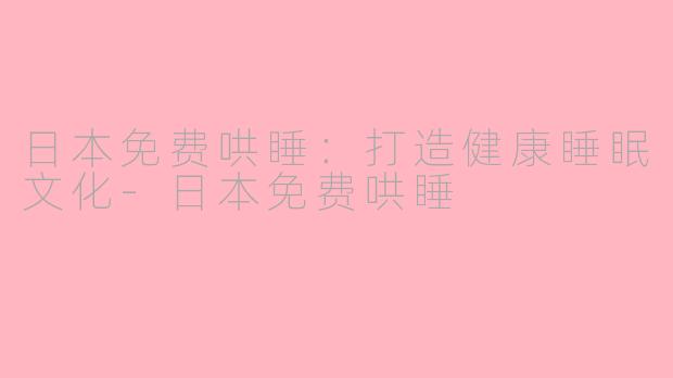 日本免费哄睡：打造健康睡眠文化-日本免费哄睡