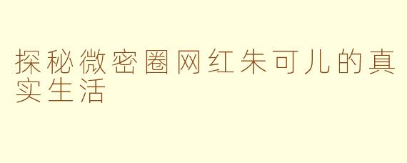 探秘微密圈网红朱可儿的真实生活