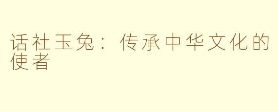 话社玉兔：传承中华文化的使者