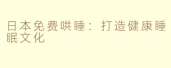 日本免费哄睡：打造健康睡眠文化