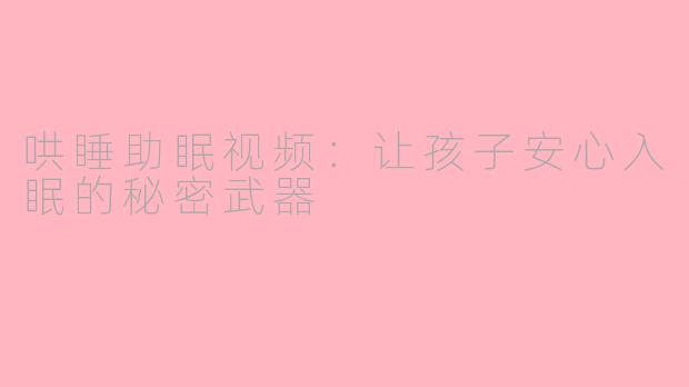 哄睡助眠视频：让孩子安心入眠的秘密武器