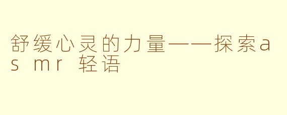 舒缓心灵的力量——探索asmr轻语