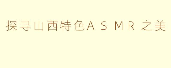 探寻山西特色ASMR之美