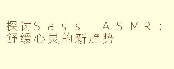 探讨Sass ASMR：舒缓心灵的新趋势