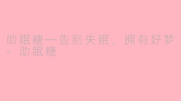 助眠糖—告别失眠，拥有好梦-助眠糖