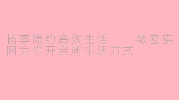 畅享简约高效生活  微密猫网为你开启新生活方式