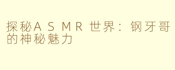 探秘ASMR世界：钢牙哥的神秘魅力