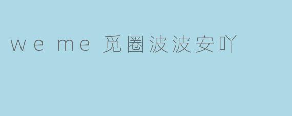 weme觅圈波波安吖