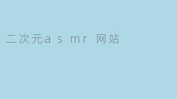 探秘二次元ASMR网站的神秘世界