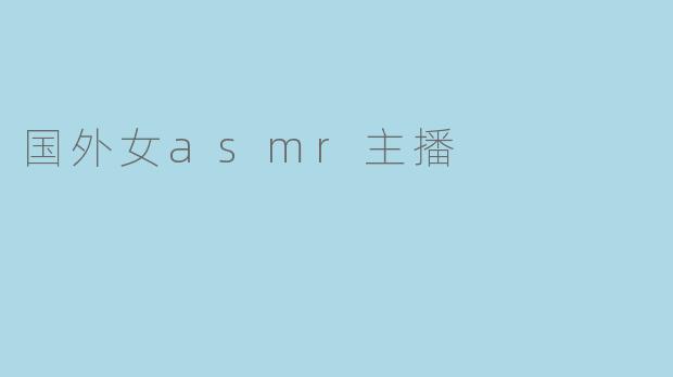 探寻国外女ASMR主播的神秘魅力