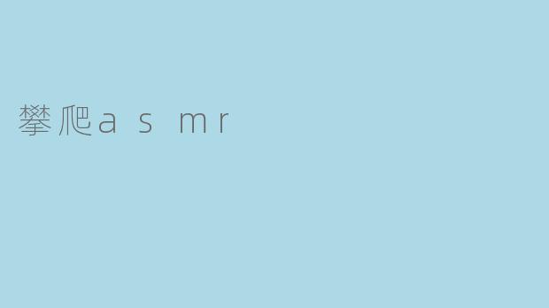 攀爬ASMR有什么好处？