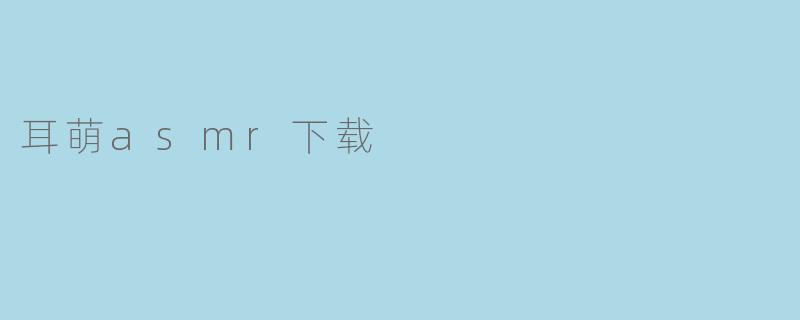 耳萌asmr下载