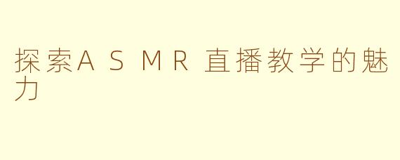 探索ASMR直播教学的魅力