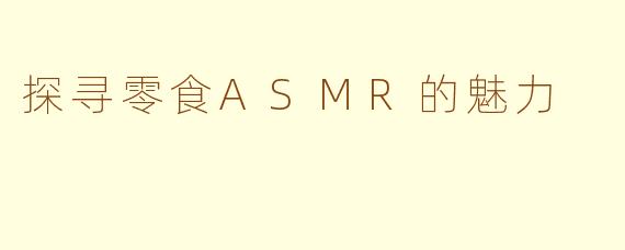 探寻零食ASMR的魅力