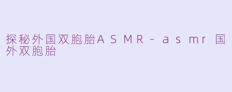 探秘外国双胞胎ASMR-asmr国外双胞胎