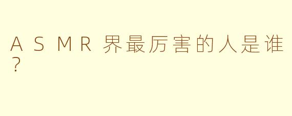 ASMR界最厉害的人是谁？