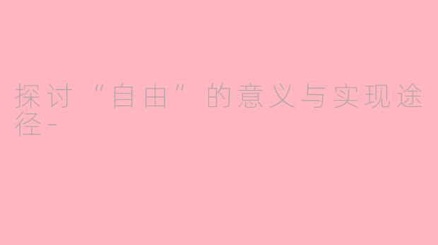 探讨“自由”的意义与实现途径-
