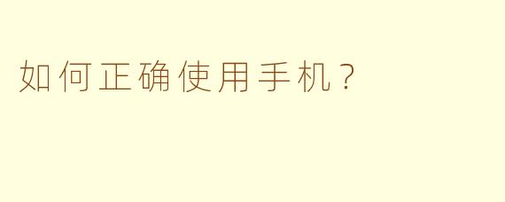 如何正确使用手机？